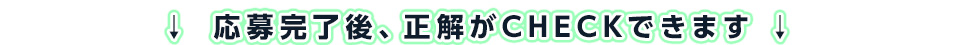 応募完了後、正解がCHECKできます