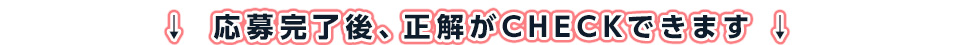 応募完了後、正解がCHECKできます