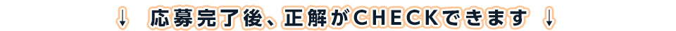 応募完了後、正解がCHECKできます