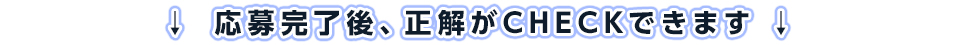 応募完了後、正解がCHECKできます