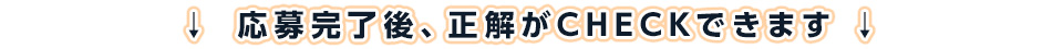 応募完了後、正解がCHECKできます