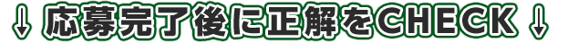 応募完了後、正解がCHECKできます