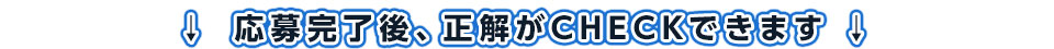 応募完了後、正解がCHECKできます