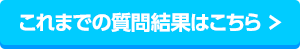 これまでの質問結果はこちら