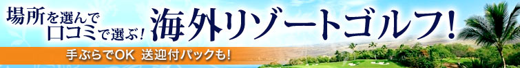 場所を選んで口コミで選ぶ！海外リゾートゴルフ！手ぶらでOK送迎付パックも！