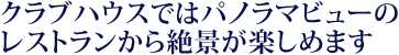 クラブハウスではパノラマビューのレストランから絶景が楽しめます