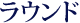 ラウンド