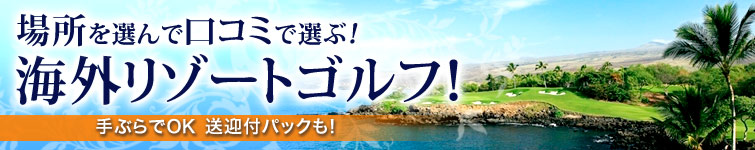 場所を選んで口コミで選ぶ！海外リゾートゴルフ！